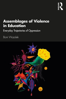 Assemblages of Violence in Education: Everyday Trajectories of Oppression by Wozolek, Boni