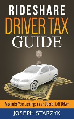 Rideshare Driver Tax Guide: Maximize Your Earnings as an Uber or Lyft Driver by Starzyk, Joseph