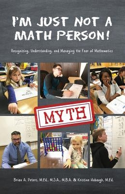 I'm Just Not a Math Person!: Recognizing, Understanding, and Managing the Fear of Mathematics by Peters, Brian A.