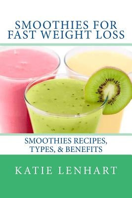 Smoothies for Fast Weight Loss: Smoothies Recipes, Types, & Benefits by Lenhart, Katie