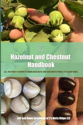The Hazelnut and Chestnut Handbook: All you need to know to grow hazelnuts and chestnuts from 2 to 20,000 trees! by Zarnowski, Jeffrey and Dawn