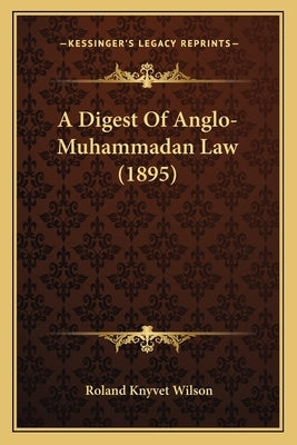 A Digest Of Anglo-Muhammadan Law (1895) by Wilson, Roland Knyvet