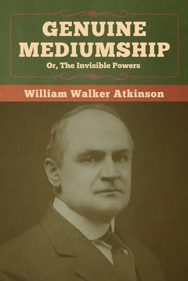 Genuine Mediumship; or, The Invisible Powers by Atkinson, William Walker