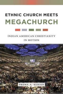 Ethnic Church Meets Megachurch: Indian American Christianity in Motion by Kurien, Prema A.