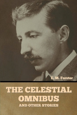 The Celestial Omnibus and Other Stories by Forster, E. M.