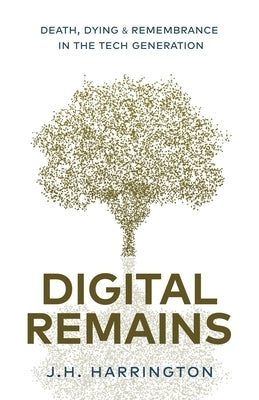 Digital Remains: Death, Dying & Remembrance in the Tech Generation by Harrington, Jarred