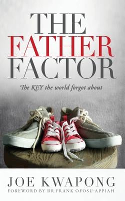 The Father Factor The Key The World Forgot About by Kwapong, Joe