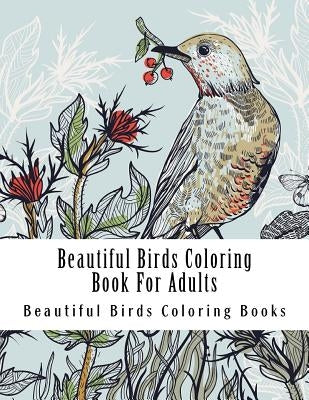 Beautiful Birds Coloring Book For Adults: Large One Sided Stress Relieving, Relaxing Beautiful Birds Coloring Book For Grownups, Women, Men & Youths. by Book, Adult Coloring