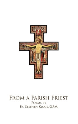 From A Parish Priest: Poems by Fr. Steven Kluge, O.F.M. by Kluge, O. F. M. Steven