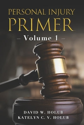 Personal Injury Primer: Volume 1 by Holub, Katelyn C. V.