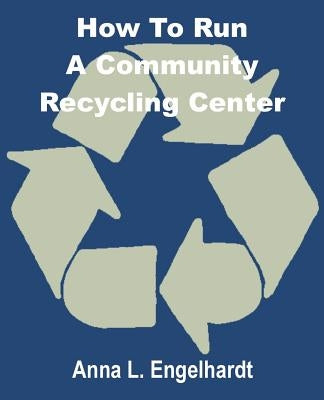 How To Run a Community Recycling Center by Engelhardt, Anna L.
