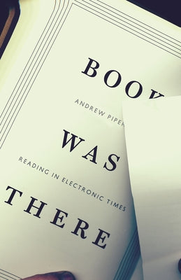 Book Was There: Reading in Electronic Times by Piper, Andrew
