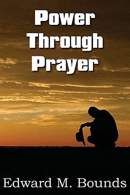 Power Through Prayer by Bounds, Edward M.