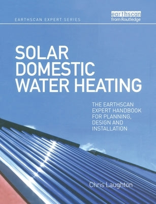 Solar Domestic Water Heating: The Earthscan Expert Handbook for Planning, Design and Installation by Laughton, Chris