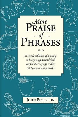 More Praise of Phrases: A second collection of amusing and surprising stories behind our familiar sayings, clichés, catchphrases, and proverbs by Peterson, John