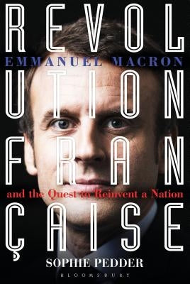 Revolution Française: Emmanuel Macron and the Quest to Reinvent a Nation by Pedder, Sophie