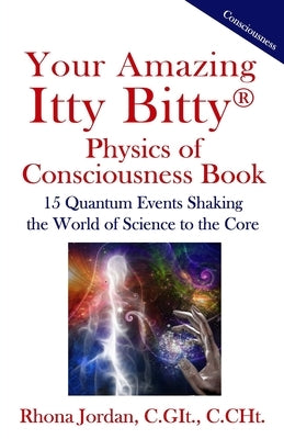 Your Amazing Itty Bitty Physics of Consciousness Book: 15 Quantum Events Shaking the World of Science to the Core by Jordan C. Git, Rhona