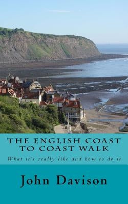 The English Coast to Coast Walk: What it's really like and how to do it by Davison, John