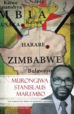 Murongiwa Stanislaus Marembo: The Forgotten Hero of Zimbabwe Liberation by Marembo, Tava