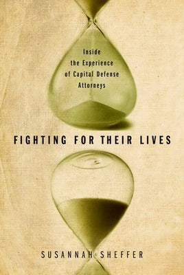 Fighting for Their Lives: Inside the Experience of Capital Defense Attorneys by Sheffer, Susannah