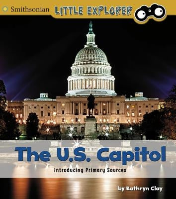 The U.S. Capitol: Introducing Primary Sources by Clay, Kathryn