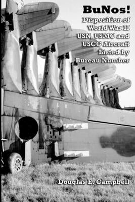 BuNos! Disposition of World War II USN, USMC and USCG Aircraft Listed by Bureau Number by Campbell, Douglas E.