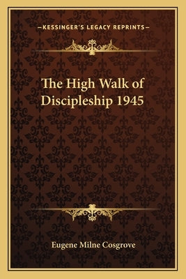The High Walk of Discipleship 1945 by Cosgrove, Eugene Milne