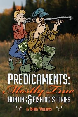 Predicaments: Mostly True Hunting & Fishing Stories by Williams, Shawn