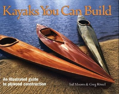 Kayaks You Can Build: An Illustrated Guide to Plywood Construction by Moores, Ted