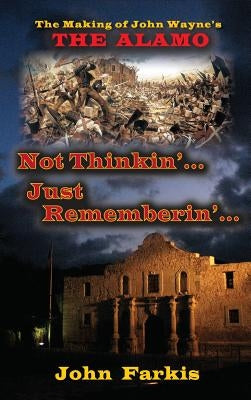 Not Thinkin'... Just Rememberin'... the Making of John Wayne's the Alamo (Hardback) by Farkis, John