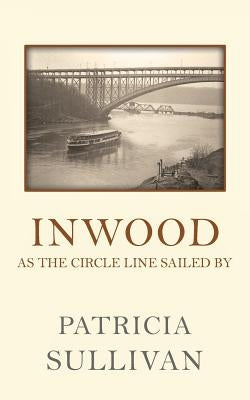 Inwood: As The Circle Line Sailed By by Sullivan, Patricia