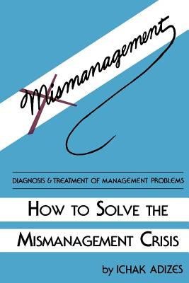 How to Solve the Mismanagement Crisis by Adizes, Ichak