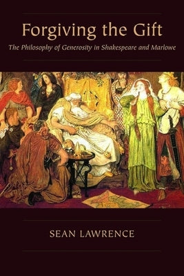 Forgiving the Gift: The Philosophy of Generosity in Shakespeare and Marlowe by Lawrence, Sean