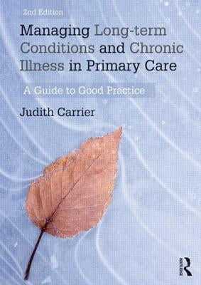Managing Long-Term Conditions and Chronic Illness in Primary Care: A Guide to Good Practice by Carrier, Judith