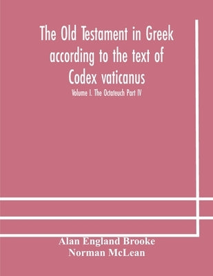 The Old Testament in Greek according to the text of Codex vaticanus, supplemented from other uncial manuscripts, with a critical apparatus containing by England Brooke, Alan