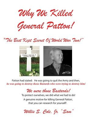Why We Killed Patton!: The Best Kept Secret Of World War Two! by Cole, Willis Samuel, Jr.