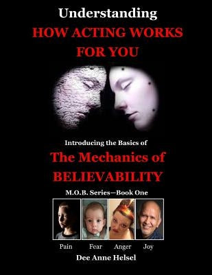 Understanding How Acting Works For You: Introducing the Basics of The Mechanics of Believability by Helsel, Dee Anne