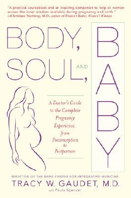 Body, Soul, and Baby: A Doctor's Guide to the Complete Pregnancy Experience, from Preconception to Postpartum by Gaudet, Tracy