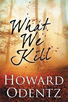 What We Kill by Odentz, Howard