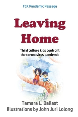 Leaving Home: Third Culture Kids Confront the Coronavirus Pandemic by Juri Lolong, John