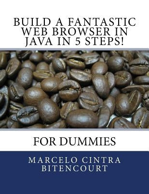 Build a fantastic web browser in Java in 5 steps!: For dummies by Bitencourt, Marcelo Cintra