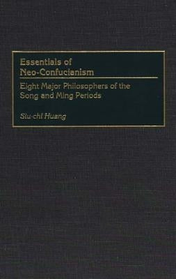 Essentials of Neo-Confucianism: Eight Major Philosophers of the Song and Ming Periods by Huang, Siu-Chi