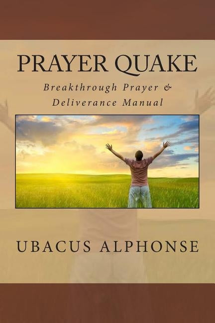 Prayer Quake: Breakthrough Prayer and Deliverance Manual by Alphonse, Ubacus