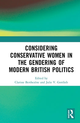 Considering Conservative Women in the Gendering of Modern British Politics by Berthezène, Clarisse