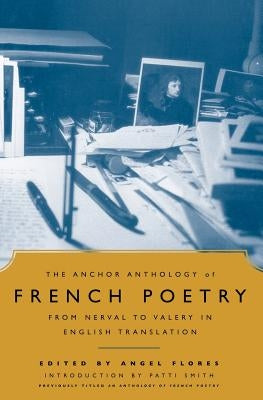 The Anchor Anthology of French Poetry: From Nerval to Valery in English Translation by Flores, Angel