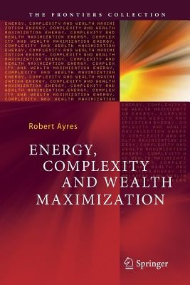 Energy, Complexity and Wealth Maximization by Ayres, Robert