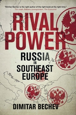 Rival Power: Russia in Southeast Europe by Bechev, Dimitar