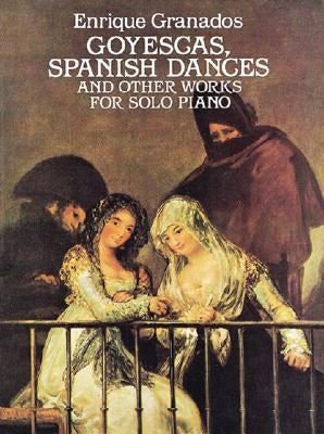 Goyescas, Spanish Dances and Other Works for Solo Piano by Granados, Enrique