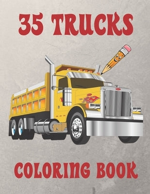 35 Trucks Coloring Book: Amazing Coloring Book with 35 Different Designs, Monster Trucks, Fire Trucks, Dump Trucks and Much More for Both Kids by Coloring, Trucks