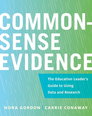 Common-Sense Evidence: The Education Leader's Guide to Using Data and Research by Gordon, Nora